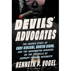Vogel, Kenneth P. Devils' Advocates: The Hidden Story of Rudy Giuliani, Hunter Biden, and the Washington Insiders on the Payrolls of Corrupt Foreign Interests Vogel, Kenneth P. Devils' Advocates: The Hidden Story of Rudy Giuliani, Hunter Biden, and the Washington Insiders on the Payrolls of Corrupt Foreign Interests