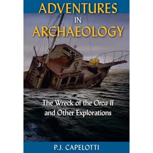 P.J. Capelotti Adventures in Archaeology: The Wreck of the Orca II and Other Explorations P.J. Capelotti Adventures in Archaeology: The Wreck of the Orca II and Other Explorations