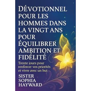 Hayward, Sister Sophia DÉVOTIONNEL POUR LES HOMMES DANS LA VINGT ANS POUR ÉQUILIBRER AMBITION ET FIDÉLITÉ: Trente jours pour renforcer vos priorités et vivre avec un but Hayward, Sister Sophia DÉVOTIONNEL POUR LES HOMMES DANS LA VINGT ANS POUR ÉQUILIBRER AMBITION ET FIDÉLITÉ: Trente jours pour renforcer vos priorités et vivre avec un but