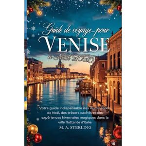 Sterling, M. A. Guide de voyage pour Venise à Noël 2025: Votre guide indispensable des illuminations de Noël, des trésors cachés et des expériences hivernales magiques dans la ville flottante d'Italie Sterling, M. A. Guide de voyage pour Venise à Noël 2025: Votre guide indispensable des illuminations de Noël, des trésors cachés et des expériences hivernales magiques dans la ville flottante d'Italie