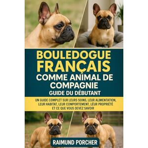 PORCHER, RAIMUND BOULEDOGUE FRANÇAIS COMME ANIMAL DE COMPAGNIE: UN GUIDE COMPLET SUR LEURS SOINS, LEUR ALIMENTATION, LEUR HABITAT, LEUR COMPORTEMENT, LEUR PROPRIÉTÉ ET CE QUE VOUS DEVEZ SAVOIR PORCHER, RAIMUND BOULEDOGUE FRANÇAIS COMME ANIMAL DE COMPAGNIE: UN GUIDE COMPLET SUR LEURS SOINS, LEUR ALIMENTATION, LEUR HABITAT, LEUR COMPORTEMENT, LEUR PROPRIÉTÉ ET CE QUE VOUS DEVEZ SAVOIR