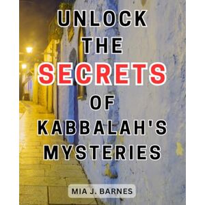 Barnes, Mia J. Unlock the Secrets of Kabbalah's Mysteries: Unveiling the Esoteric Teachings of Kabbalah: Empower Personal Growth Through Ancient Wisdom Barnes, Mia J. Unlock the Secrets of Kabbalah's Mysteries: Unveiling the Esoteric Teachings of Kabbalah: Empower Personal Growth Through Ancient Wisdom