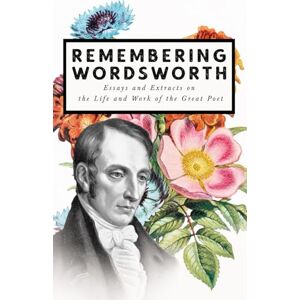 Various Remembering Wordsworth Essays and Extracts on the Life and Work of the Great Poet Various Remembering Wordsworth Essays and Extracts on the Life and Work of the Great Poet