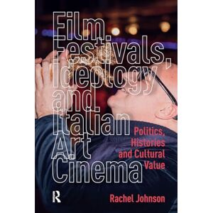 Johnson, Rachel Film Festivals, Ideology and Italian Art Cinema: Politics, Histories and Cultural Value Johnson, Rachel Film Festivals, Ideology and Italian Art Cinema: Politics, Histories and Cultural Value