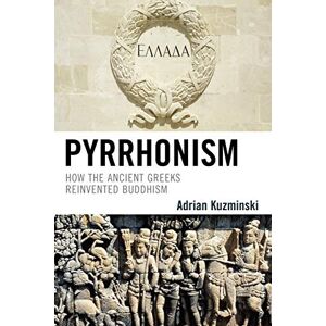 Kuzminski, Adrian Pyrrhonism: How the Ancient Greeks Reinvented Buddhism (Studies in Comparative Philosophy and Religion) Kuzminski, Adrian Pyrrhonism: How the Ancient Greeks Reinvented Buddhism (Studies in Comparative Philosophy and Religion)