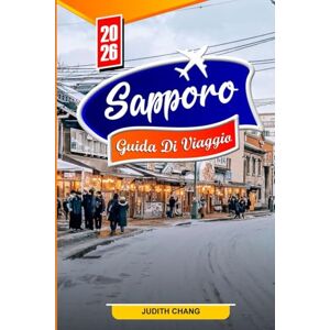 CHANG, JUDITH SAPPORO Guida Di Viaggio 2026: Le migliori cose da fare, cibo locale, festival della neve, gite di un giorno, cultura e consigli di viaggio per chi visita la città per la prima volta CHANG, JUDITH SAPPORO Guida Di Viaggio 2026: Le migliori cose da fare, cibo locale, festival della neve, gite di un giorno, cultura e consigli di viaggio per chi visita la città per la prima volta