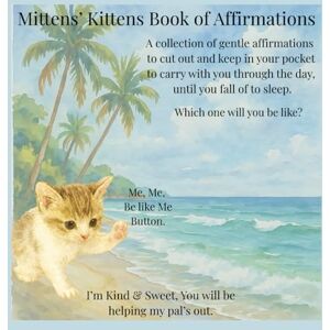 Walker, Nadine Mittens’ Kittens: Book of Affirmations, Children’s affirmation book, Mindfulness pocket affirmations: Cut out the pictures, or keep them in a book, each time you turn a page, just take a little look. Walker, Nadine Mittens’ Kittens: Book of Affirmations, Children’s affirmation book, Mindfulness pocket affirmations: Cut out the pictures, or keep them in a book, each time you turn a page, just take a little look.