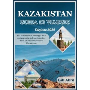 Abril, Gill KAZAKISTAN GUIDA DI VIAGGIO 2026: Dalle cime innevate del Tien Shan alle coste del Mar Caspio: alla scoperta dei paesaggi, della cucina, del ... viaggio: guide di destinazione di Gill Abril) Abril, Gill KAZAKISTAN GUIDA DI VIAGGIO 2026: Dalle cime innevate del Tien Shan alle coste del Mar Caspio: alla scoperta dei paesaggi, della cucina, del ... viaggio: guide di destinazione di Gill Abril)