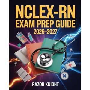 Knight, Razor NCLEX-RN Exam Prep Guide 2026–2027: Full-Length Practice Exercises, Comprehensive Nursing Review, and Step-by-Step Study Plan Knight, Razor NCLEX-RN Exam Prep Guide 2026–2027: Full-Length Practice Exercises, Comprehensive Nursing Review, and Step-by-Step Study Plan