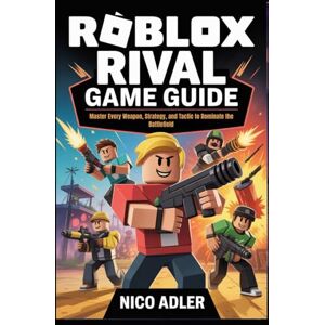 Adler, Nico Roblox Rival Game Guide: Master Every Weapon, Strategy, and Tactic to Dominate the Battlefield Adler, Nico Roblox Rival Game Guide: Master Every Weapon, Strategy, and Tactic to Dominate the Battlefield