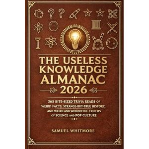 Whitmore, Samuel The Useless Knowledge Almanac 2026: 365 Bite-Sized Trivia Reads of Weird Facts, Strange-But-True History, and Weird and Wonderful Truths from Science and Pop Culture Whitmore, Samuel The Useless Knowledge Almanac 2026: 365 Bite-Sized Trivia Reads of Weird Facts, Strange-But-True History, and Weird and Wonderful Truths from Science and Pop Culture