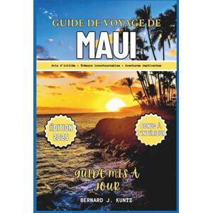J. KUNTZ, BERNARD GUIDE DE VOYAGE DE MAUI 2025: Un aperçu des trésors incontournables et des plages pour vivre des aventures captivantes pour les voyageurs solitaires et les familles J. KUNTZ, BERNARD GUIDE DE VOYAGE DE MAUI 2025: Un aperçu des trésors incontournables et des plages pour vivre des aventures captivantes pour les voyageurs solitaires et les familles
