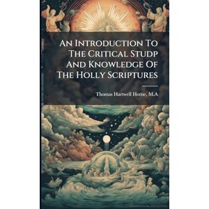 Thomas Hartwell Horne, Ma An Introduction To The Critical Studp And Knowledge Of The Holly Scriptures Thomas Hartwell Horne, Ma An Introduction To The Critical Studp And Knowledge Of The Holly Scriptures