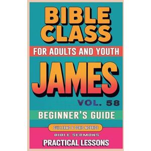 Sermons, Bible Bible Class for Adults and Youth: Beginner's Guide James: 58 (Bible Class from Scratch) Sermons, Bible Bible Class for Adults and Youth: Beginner's Guide James: 58 (Bible Class from Scratch)