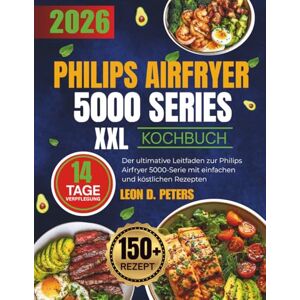PETERS, LEON D. PHILIPS AIRFRYER 5000 SERIES XXL-KOCHBUCH: Der ultimative Leitfaden zur Philips Airfryer 5000-Serie mit einfachen und köstlichen Rezepten PETERS, LEON D. PHILIPS AIRFRYER 5000 SERIES XXL-KOCHBUCH: Der ultimative Leitfaden zur Philips Airfryer 5000-Serie mit einfachen und köstlichen Rezepten