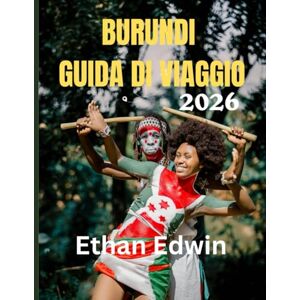 Edwin, Ethan BURUNDI GUIDA DI VIAGGIO 2026: Quando andare, cosa vedere e come vivere il cuore dell'Africa Edwin, Ethan BURUNDI GUIDA DI VIAGGIO 2026: Quando andare, cosa vedere e come vivere il cuore dell'Africa