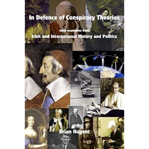 Nugent, Brian In Defence of Conspiracy Theories: with examples from Irish and International History and Politics Nugent, Brian In Defence of Conspiracy Theories: with examples from Irish and International History and Politics