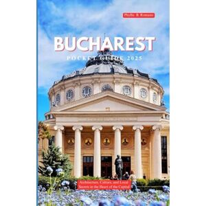 Romano, Phyllis B. BUCHAREST POCKET GUIDE 2025: Architecture, Culture, and Local Secrets in the Heart of the Capital Romano, Phyllis B. BUCHAREST POCKET GUIDE 2025: Architecture, Culture, and Local Secrets in the Heart of the Capital