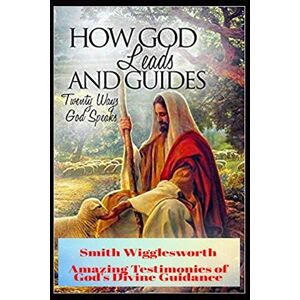 Yeager, Dr. Michael H Smith Wigglesworth How God Leads & Guides: Wigglesworth's Amazing Testimonies of God's Divine Guidance Yeager, Dr. Michael H Smith Wigglesworth How God Leads & Guides: Wigglesworth's Amazing Testimonies of God's Divine Guidance