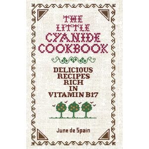 De Spain, June The Little Cyanide Cookbook Delicious Recipes Rich in Vitamin B17 De Spain, June The Little Cyanide Cookbook Delicious Recipes Rich in Vitamin B17