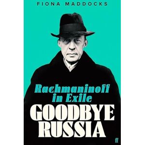 Maddocks, Fiona Goodbye Russia: Rachmaninoff in Exile Maddocks, Fiona Goodbye Russia: Rachmaninoff in Exile