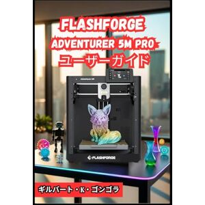 ギルバート・K・ゴンゴラ Flashforge Adventurer 5M Pro ユーザーガイド 2026 ギルバート・K・ゴンゴラ Flashforge Adventurer 5M Pro ユーザーガイド 2026