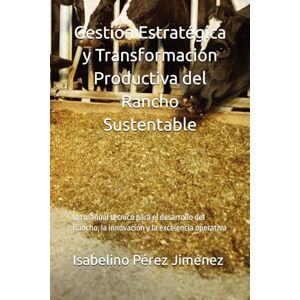 Pérez Jiménez, Isabelino Gestión Estratégica y Transformación Productiva del Rancho Sustentable: Un manual técnico para el desarrollo del Rancho, la innovación y la excelencia operativa Pérez Jiménez, Isabelino Gestión Estratégica y Transformación Productiva del Rancho Sustentable: Un manual técnico para el desarrollo del Rancho, la innovación y la excelencia operativa