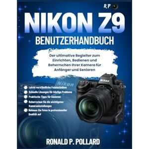 Pollard, Ronald P. Nikon Z9 Benutzerhandbuch: Der ultimative Begleiter zum Einrichten, Bedienen und Beherrschen Ihrer Kamera für Anfänger und Senioren Pollard, Ronald P. Nikon Z9 Benutzerhandbuch: Der ultimative Begleiter zum Einrichten, Bedienen und Beherrschen Ihrer Kamera für Anfänger und Senioren