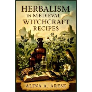 ARESE, ALINA A. Herbalism in Medieval WITCHCRAFT RECIPES ARESE, ALINA A. Herbalism in Medieval WITCHCRAFT RECIPES