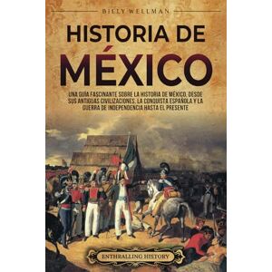 Wellman, Billy Historia de México: Una guía fascinante sobre la historia de México, desde sus antiguas civilizaciones, la conquista española y la guerra de independencia hasta el presente (Mesoamérica) Wellman, Billy Historia de México: Una guía fascinante sobre la historia de México, desde sus antiguas civilizaciones, la conquista española y la guerra de independencia hasta el presente (Mesoamérica)