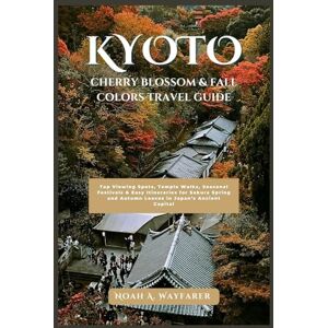 Wayfarer, Noah A. Kyoto Cherry Blossom & Fall Colors Travel Guide: Top Viewing Spots, Temple Walks, Seasonal Festivals & Easy Itineraries for Sakura Spring and Autumn ... the World: A Practical Travel Guide Series) Wayfarer, Noah A. Kyoto Cherry Blossom & Fall Colors Travel Guide: Top Viewing Spots, Temple Walks, Seasonal Festivals & Easy Itineraries for Sakura Spring and Autumn ... the World: A Practical Travel Guide Series)