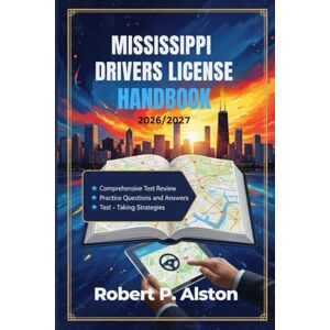 ALSTON, ROBERT P. MISSISSIPPI DRIVERS LICENSE HANDBOOK 2026/2027: A Practical Manual for Mastering Traffic Laws and On-the-Road Safety ALSTON, ROBERT P. MISSISSIPPI DRIVERS LICENSE HANDBOOK 2026/2027: A Practical Manual for Mastering Traffic Laws and On-the-Road Safety