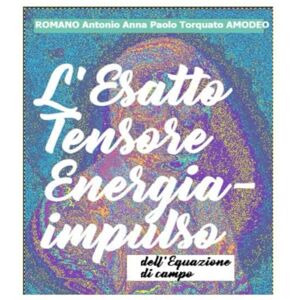AMODEO, Romano Antonio Anna Paolo Torquato L'esatto Tensore Energia impulso: (del fattore di Campo) AMODEO, Romano Antonio Anna Paolo Torquato L'esatto Tensore Energia impulso: (del fattore di Campo)