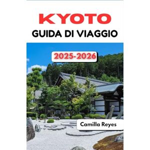 Reyes, Camilla KYOTO GUIDA DI VIAGGIO 2025-2026: Consigli da esperti, itinerari panoramici e segreti locali per esplorare la città senza tempo del Giappone Reyes, Camilla KYOTO GUIDA DI VIAGGIO 2025-2026: Consigli da esperti, itinerari panoramici e segreti locali per esplorare la città senza tempo del Giappone