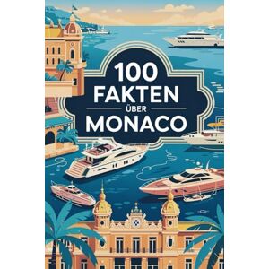 Eilert, Robert 100 Fakten über Monaco: Geschichte, Kultur, Natur & Kurioses – 100 spannende Fakten über Monaco mit unterhaltsamen Quizfragen zum Mitraten und Staunen Eilert, Robert 100 Fakten über Monaco: Geschichte, Kultur, Natur & Kurioses – 100 spannende Fakten über Monaco mit unterhaltsamen Quizfragen zum Mitraten und Staunen
