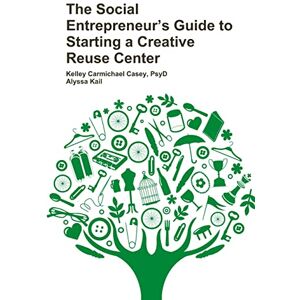 Casey, Kelley Carmichael The Social Entrepreneur’s Guide to Starting a Creative Reuse Center Casey, Kelley Carmichael The Social Entrepreneur’s Guide to Starting a Creative Reuse Center