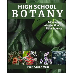 Miles, Prof Adrian HIGH SCHOOL BOTANY: A Complete Introduction to Plant Science Miles, Prof Adrian HIGH SCHOOL BOTANY: A Complete Introduction to Plant Science