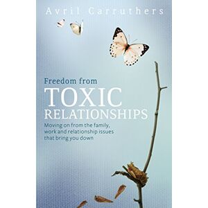 Carruthers, Avril Freedom from Toxic Relationships: Moving on from the family, work and relationship issues that bring you down Carruthers, Avril Freedom from Toxic Relationships: Moving on from the family, work and relationship issues that bring you down