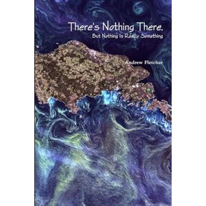 Fletcher, Andrew There's Nothing There, But Nothing Is Really Something Fletcher, Andrew There's Nothing There, But Nothing Is Really Something