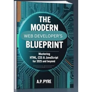 Pyre, A.P The Modern Web Developer’s Blueprint (2025 Edition): Master HTML, CSS, and JavaScript to Design Fast, Responsive, and Professional Websites from the Ground Up Pyre, A.P The Modern Web Developer’s Blueprint (2025 Edition): Master HTML, CSS, and JavaScript to Design Fast, Responsive, and Professional Websites from the Ground Up