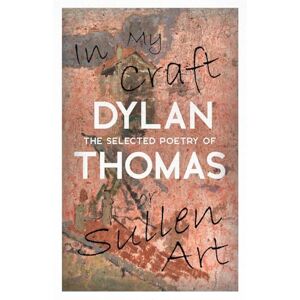 Thomas, Dylan In My Craft or Sullen Art The Selected Poetry of Dylan Thomas: Including the Essay 'How to be a Poet' Thomas, Dylan In My Craft or Sullen Art The Selected Poetry of Dylan Thomas: Including the Essay 'How to be a Poet'