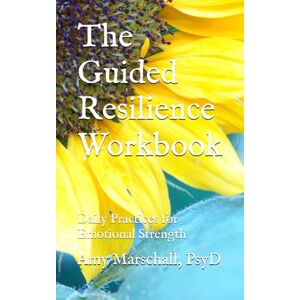 Marschall PsyD, Amy The Guided Resilience Workbook: Daily Practices for Emotional Strength Marschall PsyD, Amy The Guided Resilience Workbook: Daily Practices for Emotional Strength