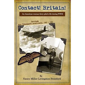 Stratford, Nancy Miller Livingston Contact! Britain!: A woman ferry pilot's story during WWII in England: Volume 1 Stratford, Nancy Miller Livingston Contact! Britain!: A woman ferry pilot's story during WWII in England: Volume 1