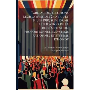 La Chesnais, Pierre Georget Tableau des Ã(c)lections lÃ(c)gislatives des 24 avril et 8 juin 1910; suivi d'une application de la reprÃ(c)sentation proportionnelle, système rationnel et système d'Hondt La Chesnais, Pierre Georget Tableau des Ã(c)lections lÃ(c)gislatives des 24 avril et 8 juin 1910; suivi d'une application de la reprÃ(c)sentation proportionnelle, système rationnel et système d'Hondt