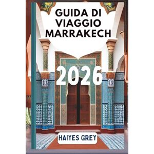 GREY, HAIYES GUIDA DI VIAGGIO MARRAKECH 2026: "Souk profumati di spezie, palazzi al tramonto e la magia del Marocco GREY, HAIYES GUIDA DI VIAGGIO MARRAKECH 2026: "Souk profumati di spezie, palazzi al tramonto e la magia del Marocco