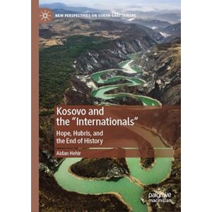Hehir, Aidan Kosovo and the "Internationals": Hope, Hubris, and the End of History (New Perspectives on South-East Europe) Hehir, Aidan Kosovo and the "Internationals": Hope, Hubris, and the End of History (New Perspectives on South-East Europe)