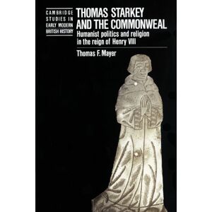 Mayer, Thomas F. Thomas Starkey and the Commonwealth: Humanist Politics and Religion in the Reign of Henry VIII (Cambridge Studies in Early Modern British History) Mayer, Thomas F. Thomas Starkey and the Commonwealth: Humanist Politics and Religion in the Reign of Henry VIII (Cambridge Studies in Early Modern British History)