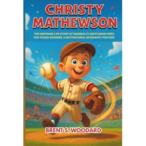 Woodard, Brent S. Christy Mathewson: The Inspiring Life Story of Baseball’s Gentleman Hero for Young Readers: A Motivational Biography for Kids Woodard, Brent S. Christy Mathewson: The Inspiring Life Story of Baseball’s Gentleman Hero for Young Readers: A Motivational Biography for Kids