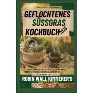 THOMPSON, RACHEL KIM Geflochtenes Süßgras KOCHBUCH 2025: Überliefertes Kräuterwissen und pflanzliche Rezepte inspiriert von Robin Wall Kimmerers Lehren (Barabaras & Sebi herbal knowledge Meets ROBIN Part 1) THOMPSON, RACHEL KIM Geflochtenes Süßgras KOCHBUCH 2025: Überliefertes Kräuterwissen und pflanzliche Rezepte inspiriert von Robin Wall Kimmerers Lehren (Barabaras & Sebi herbal knowledge Meets ROBIN Part 1)