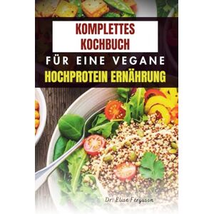 Ferguson, Dr. Elise KOMPLETTES KOCHBUCH FÜR EINE VEGANE HOCHPROTEIN ERNÄHRUNG: Einfache Rezepte für mehr Kraft, Nährstoffe und Wohlbefinden Ferguson, Dr. Elise KOMPLETTES KOCHBUCH FÜR EINE VEGANE HOCHPROTEIN ERNÄHRUNG: Einfache Rezepte für mehr Kraft, Nährstoffe und Wohlbefinden